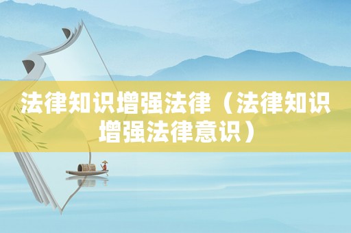 法律知識(shí)增強(qiáng)法律（法律知識(shí)增強(qiáng)法律意識(shí)）