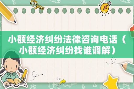 小額經(jīng)濟(jì)糾紛法律咨詢(xún)電話（小額經(jīng)濟(jì)糾紛找誰(shuí)調(diào)解）