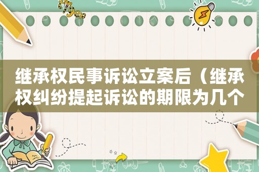 繼承權(quán)民事訴訟立案后（繼承權(quán)糾紛提起訴訟的期限為幾個月）