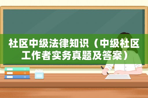 社區(qū)中級法律知識（中級社區(qū)工作者實務真題及答案）