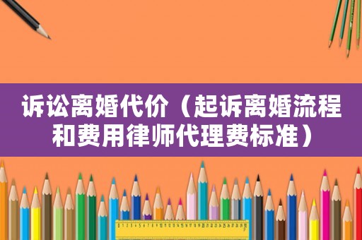訴訟離婚代價（起訴離婚流程和費(fèi)用律師代理費(fèi)標(biāo)準(zhǔn)）