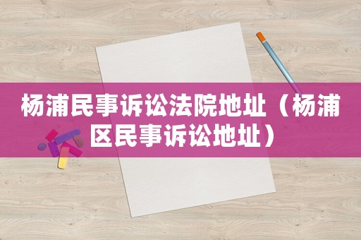 楊浦民事訴訟法院地址（楊浦區(qū)民事訴訟地址）