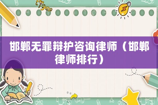邯鄲無(wú)罪辯護(hù)咨詢律師（邯鄲律師排行）
