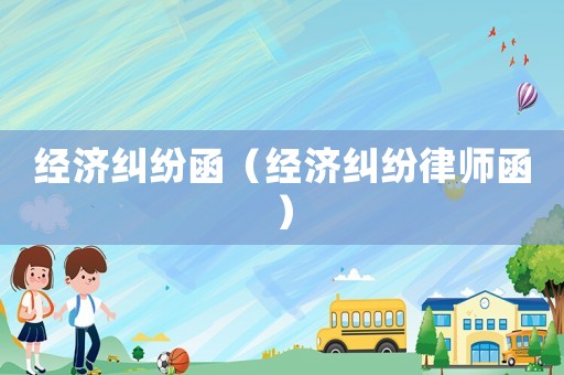 經(jīng)濟(jì)糾紛函（經(jīng)濟(jì)糾紛律師函）