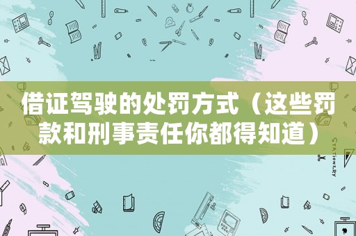 借證駕駛的處罰方式（這些罰款和刑事責(zé)任你都得知道）