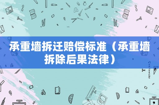 承重墻拆遷賠償標(biāo)準(zhǔn)（承重墻拆除后果法律）