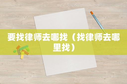 要找律師去哪找（找律師去哪里找）