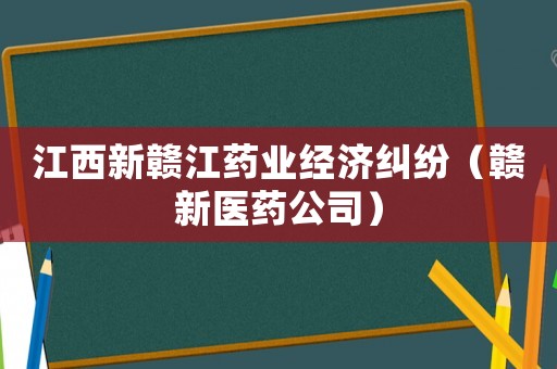 江西新贛江藥業(yè)經(jīng)濟(jì)糾紛（贛新醫(yī)藥公司）