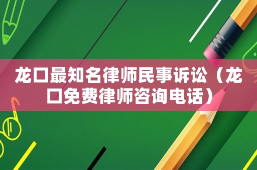 龍口最知名律師民事訴訟（龍口免費(fèi)律師咨詢電話）