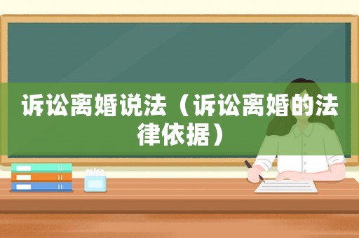 訴訟離婚說法（訴訟離婚的法律依據(jù)）