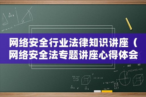 網(wǎng)絡(luò)安全行業(yè)法律知識(shí)講座（網(wǎng)絡(luò)安全法專題講座心得體會(huì)）