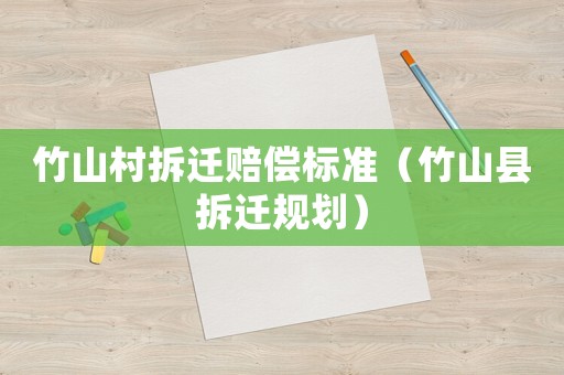竹山村拆遷賠償標(biāo)準(zhǔn)（竹山縣拆遷規(guī)劃）