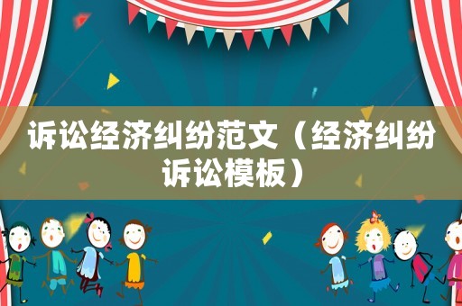 訴訟經(jīng)濟糾紛范文（經(jīng)濟糾紛訴訟模板）