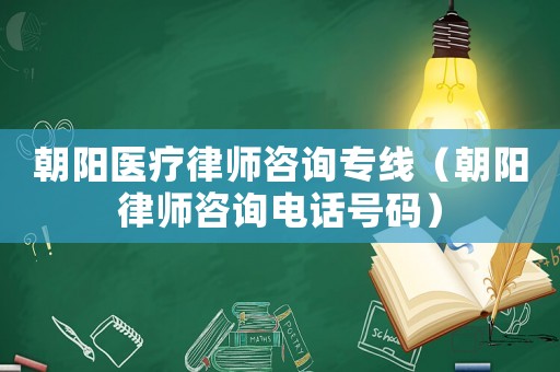 朝陽醫(yī)療律師咨詢專線（朝陽律師咨詢電話號(hào)碼）