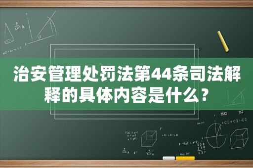 治安管理處罰法第44條司法解釋的具體內(nèi)容是什么？