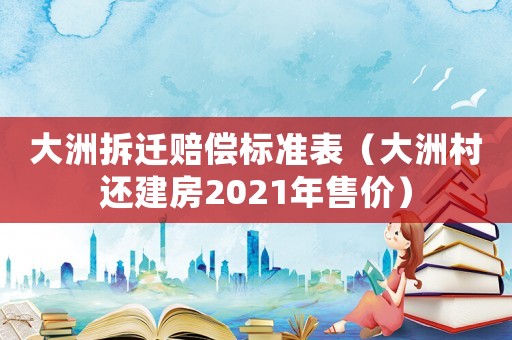 大洲拆遷賠償標準表（大洲村還建房2021年售價）