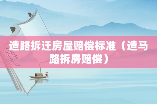 造路拆遷房屋賠償標準（造馬路拆房賠償）