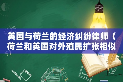 英國與荷蘭的經(jīng)濟糾紛律師（荷蘭和英國對外殖民擴張相似的優(yōu)勢條件）