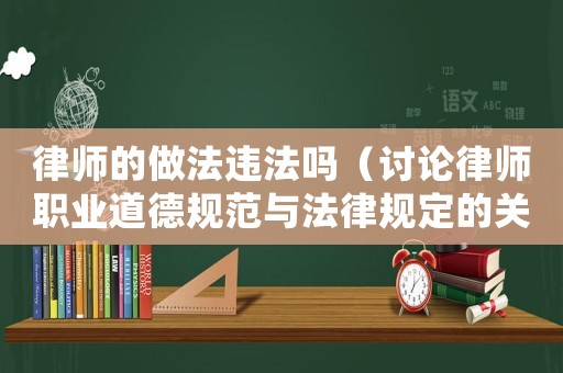 律師的做法違法嗎（討論律師職業(yè)道德規(guī)范與法律規(guī)定的關(guān)系）