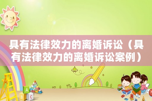 具有法律效力的離婚訴訟（具有法律效力的離婚訴訟案例）