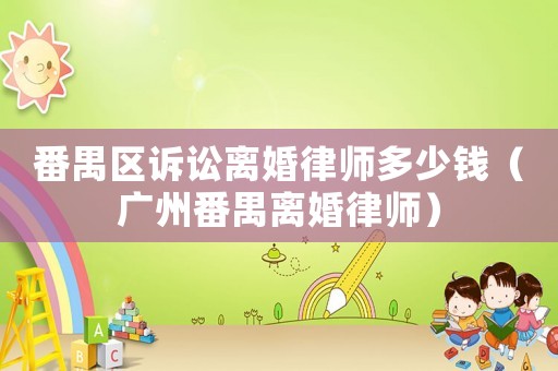 番禺區(qū)訴訟離婚律師多少錢（廣州番禺離婚律師）