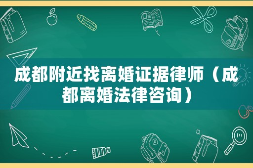 成都附近找離婚證據(jù)律師（成都離婚法律咨詢）