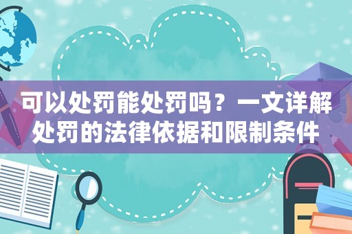 可以處罰能處罰嗎？一文詳解處罰的法律依據(jù)和限制條件