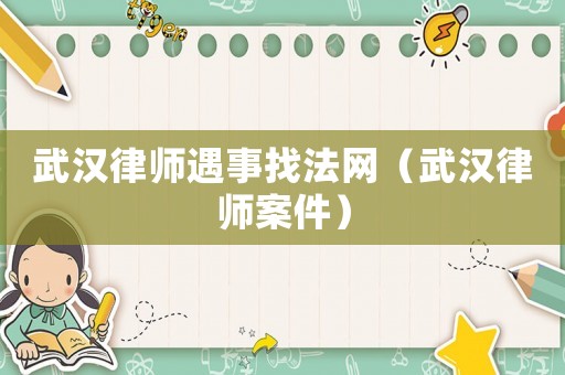武漢律師遇事找法網(wǎng)（武漢律師案件）