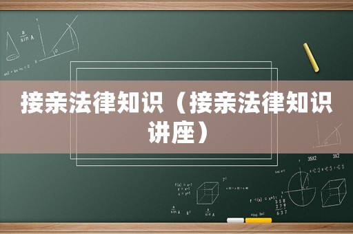 接親法律知識(shí)（接親法律知識(shí)講座）