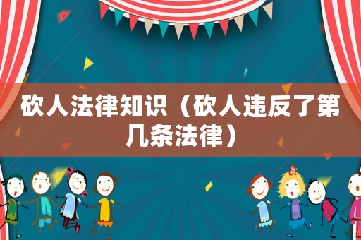 砍人法律知識(shí)（砍人違反了第幾條法律）