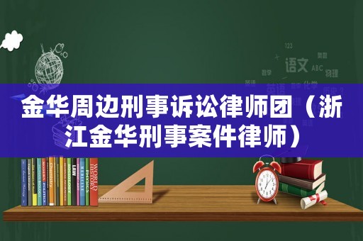 金華周邊刑事訴訟律師團(tuán)（浙江金華刑事案件律師）