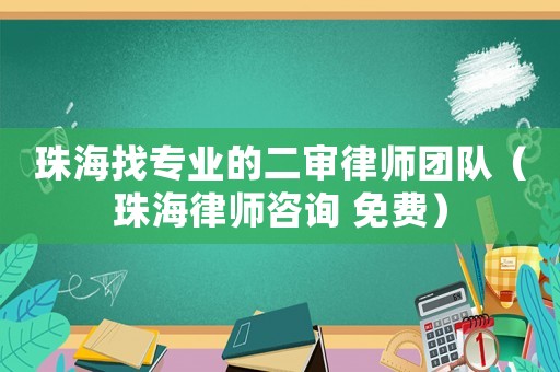珠海找專業(yè)的二審律師團隊（珠海律師咨詢 免費）
