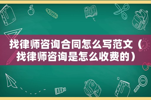 找律師咨詢(xún)合同怎么寫(xiě)范文（找律師咨詢(xún)是怎么收費(fèi)的）