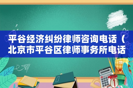 平谷經(jīng)濟(jì)糾紛律師咨詢電話（北京市平谷區(qū)律師事務(wù)所電話）