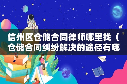 信州區(qū)倉(cāng)儲(chǔ)合同律師哪里找（倉(cāng)儲(chǔ)合同糾紛解決的途徑有哪些）