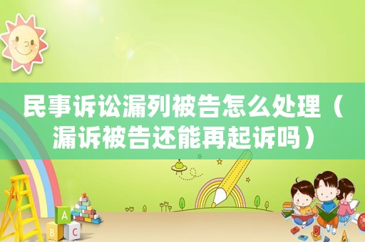 民事訴訟漏列被告怎么處理（漏訴被告還能再起訴嗎）