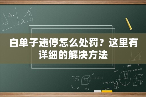 白單子違停怎么處罰？這里有詳細(xì)的解決方法