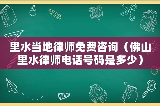里水當(dāng)?shù)芈蓭熋赓M(fèi)咨詢（佛山里水律師電話號碼是多少）
