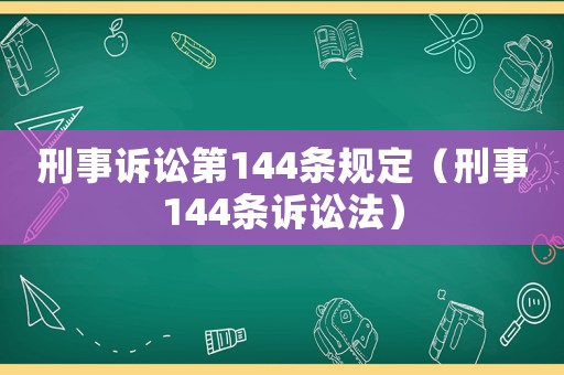 刑事訴訟第144條規(guī)定（刑事144條訴訟法）