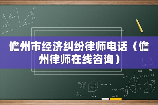 儋州市經(jīng)濟(jì)糾紛律師電話（儋州律師在線咨詢）