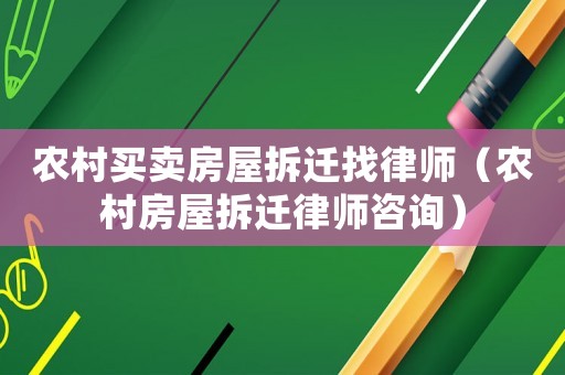農(nóng)村買賣房屋拆遷找律師（農(nóng)村房屋拆遷律師咨詢）