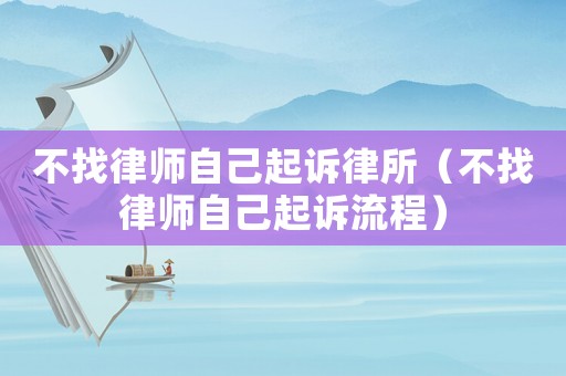 不找律師自己起訴律所（不找律師自己起訴流程）