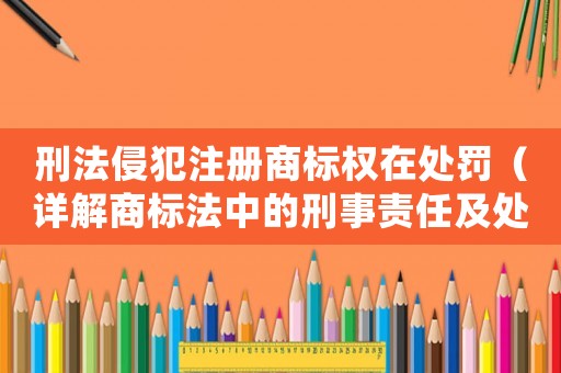 刑法侵犯注冊商標(biāo)權(quán)在處罰（詳解商標(biāo)法中的刑事責(zé)任及處罰措施）