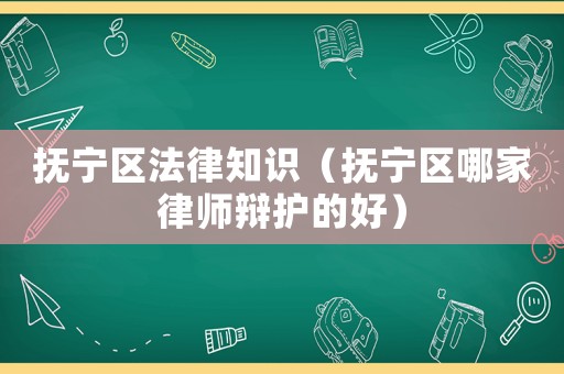 撫寧區(qū)法律知識（撫寧區(qū)哪家律師辯護(hù)的好）