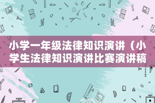 小學(xué)一年級法律知識演講（小學(xué)生法律知識演講比賽演講稿）