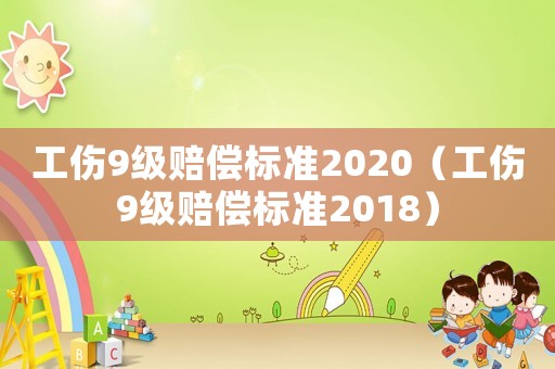工傷9級賠償標準2020（工傷9級賠償標準2018）