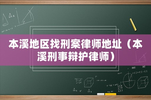 本溪地區(qū)找刑案律師地址（本溪刑事辯護律師）
