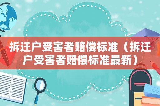拆遷戶受害者賠償標(biāo)準(zhǔn)（拆遷戶受害者賠償標(biāo)準(zhǔn)最新）