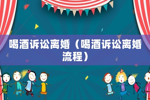 喝酒訴訟離婚（喝酒訴訟離婚流程）