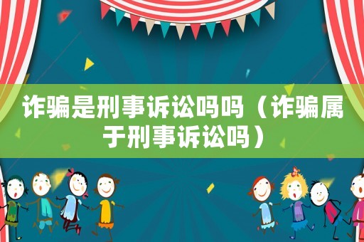 詐騙是刑事訴訟嗎嗎（詐騙屬于刑事訴訟嗎）
